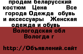 продам беларусский костюм › Цена ­ 500 - Все города Одежда, обувь и аксессуары » Женская одежда и обувь   . Вологодская обл.,Вологда г.